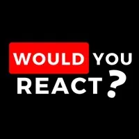 Would You React?